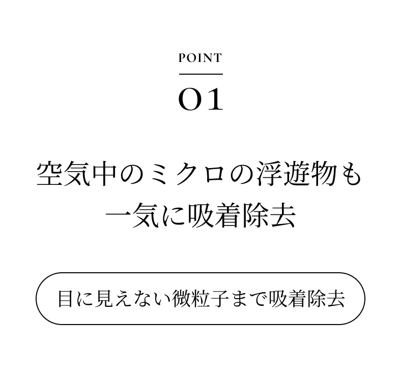POINT01 空気中のミクロの浮遊物も一気に吸着除去