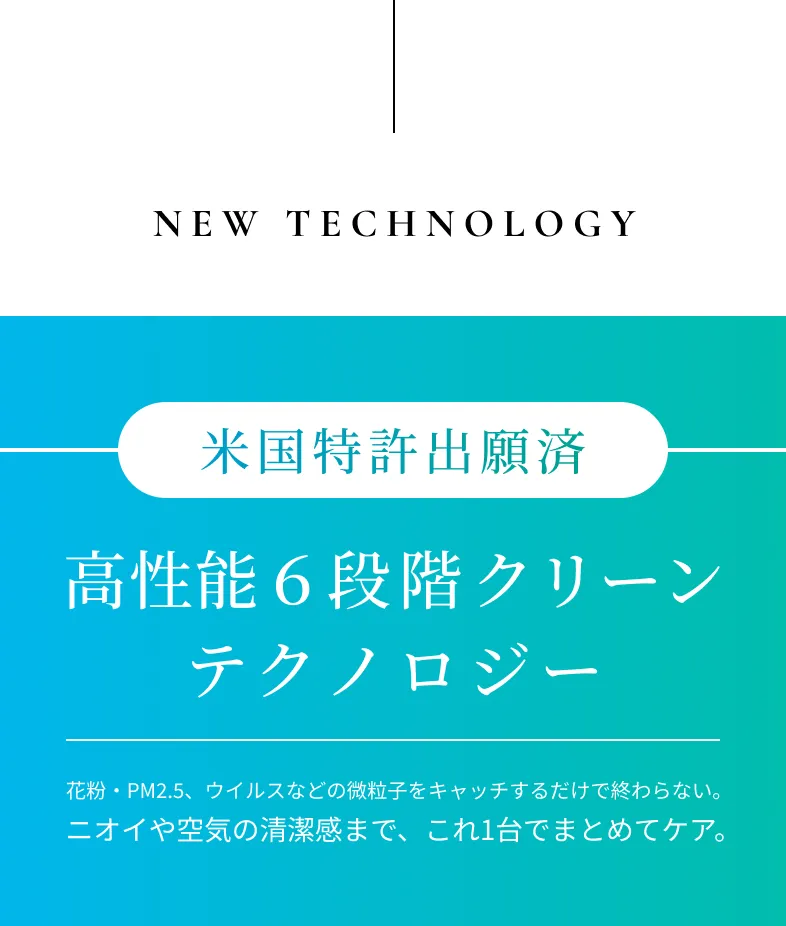 NEW TECHNOLOGY 独自の高性能6段階クリーンテクノロジー