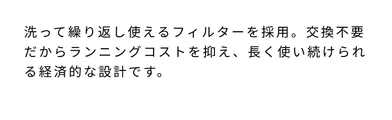 洗って繰り返し使えるフィルターを採用。