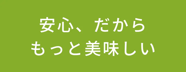 安心、だからもっと美味しい