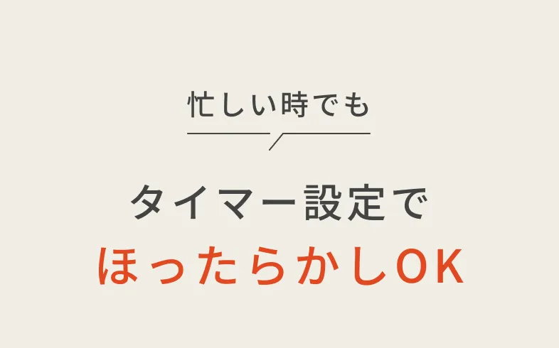 忙しい時でもタイマー設定でほったらかしOK