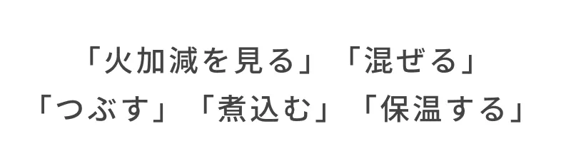 「火加減を見る」「混ぜる」「つぶす」「煮込む」「保温する」