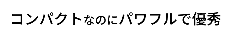 コンパクトなのにパワフル