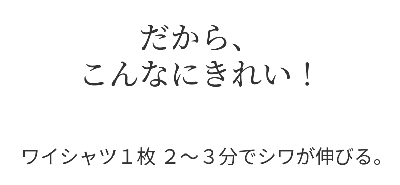 だから、こんなにきれい！ ワイシャツ１枚 ２〜３分でシワが伸びる。