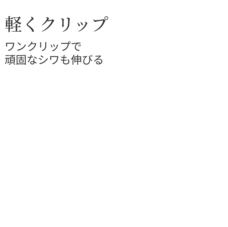 軽くクリップ ワンクリップで頑固なシワも伸びる