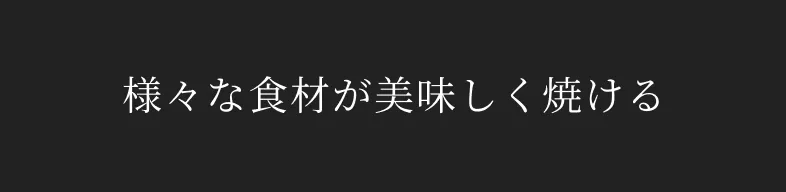 様々な食材が美味しく焼ける